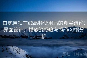 白虎自扣在线高频使用后的真实结论：界面设计、播放流畅度与操作习惯分析