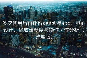 多次使用后再评价age动漫app：界面设计、播放流畅度与操作习惯分析（整理版）