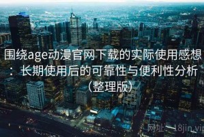 围绕age动漫官网下载的实际使用感想：长期使用后的可靠性与便利性分析（整理版）