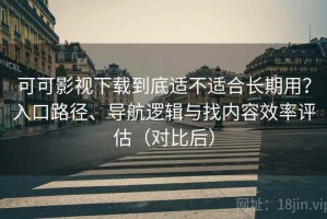 可可影视下载到底适不适合长期用？入口路径、导航逻辑与找内容效率评估（对比后）