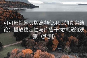 可可影视网页版高频使用后的真实结论：播放稳定性与广告干扰情况的观察（实测）