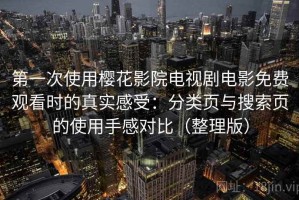 第一次使用樱花影院电视剧电影免费观看时的真实感受：分类页与搜索页的使用手感对比（整理版）