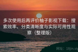 多次使用后再评价柚子影视下载：搜索效率、分类清晰度与实际可用性观察（整理版）
