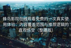 蜂鸟影院在线观看免费的一次真实使用体验：内容覆盖范围与推荐逻辑的直观感受（整理版）