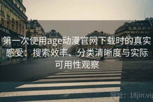 第一次使用age动漫官网下载时的真实感受：搜索效率、分类清晰度与实际可用性观察
