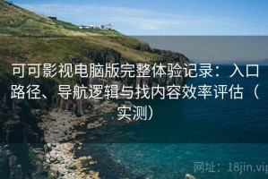 可可影视电脑版完整体验记录：入口路径、导航逻辑与找内容效率评估（实测）