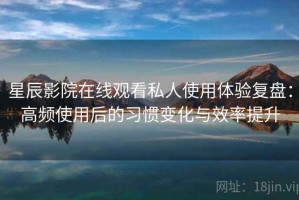 星辰影院在线观看私人使用体验复盘：高频使用后的习惯变化与效率提升