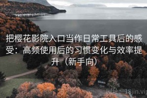 把樱花影院入口当作日常工具后的感受：高频使用后的习惯变化与效率提升（新手向）