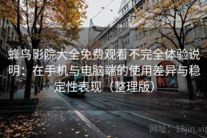 蜂鸟影院大全免费观看不完全体验说明：在手机与电脑端的使用差异与稳定性表现（整理版）