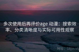 多次使用后再评价age 动漫：搜索效率、分类清晰度与实际可用性观察