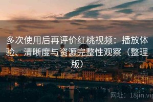 多次使用后再评价红桃视频：播放体验、清晰度与资源完整性观察（整理版）