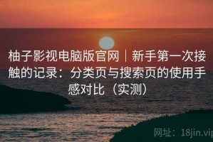 柚子影视电脑版官网｜新手第一次接触的记录：分类页与搜索页的使用手感对比（实测）