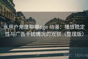 从用户角度聊聊age 动漫：播放稳定性与广告干扰情况的观察（整理版）