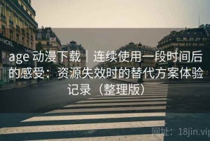 age 动漫下载｜连续使用一段时间后的感受：资源失效时的替代方案体验记录（整理版）