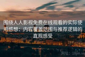 围绕人人影视免费在线观看的实际使用感想：内容覆盖范围与推荐逻辑的直观感受