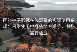 围绕柚子影视在线观看的实际使用感想：日常使用中哪些地方顺手，哪些需要适应