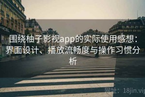 围绕柚子影视app的实际使用感想：界面设计、播放流畅度与操作习惯分析