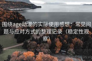 围绕age动漫的实际使用感想：常见问题与应对方式的整理记录（稳定性观察）