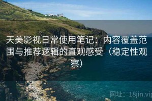 天美影视日常使用笔记：内容覆盖范围与推荐逻辑的直观感受（稳定性观察）