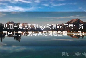 从用户角度聊聊age动漫ios下载：新用户上手难度与常见问题整理（实测）