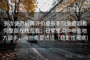 多次使用后再评价星辰影院免费观看完整版在线观看：日常使用中哪些地方顺手，哪些需要适应（稳定性观察）
