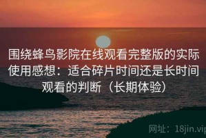 围绕蜂鸟影院在线观看完整版的实际使用感想：适合碎片时间还是长时间观看的判断（长期体验）