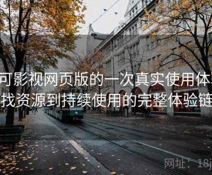 可可影视网页版的一次真实使用体验：从找资源到持续使用的完整体验链路