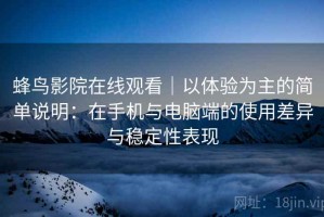 蜂鸟影院在线观看｜以体验为主的简单说明：在手机与电脑端的使用差异与稳定性表现