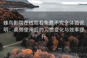 蜂鸟影院在线观看免费不完全体验说明：高频使用后的习惯变化与效率提升