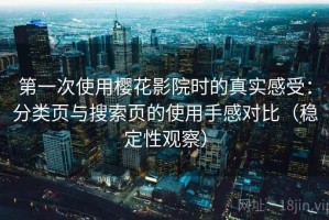 第一次使用樱花影院时的真实感受：分类页与搜索页的使用手感对比（稳定性观察）