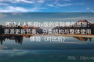围绕人人影视tv版的实际使用感想：资源更新节奏、分类结构与整体使用体验（对比后）