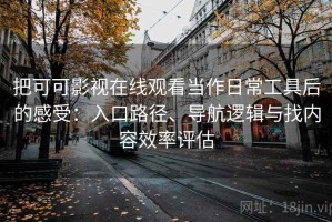把可可影视在线观看当作日常工具后的感受：入口路径、导航逻辑与找内容效率评估
