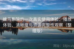 蜂鸟影院的一次真实使用体验：播放体验、清晰度与资源完整性观察（整理版）