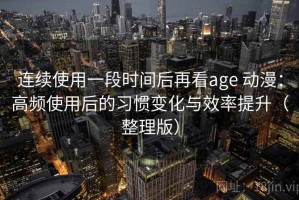 连续使用一段时间后再看age 动漫：高频使用后的习惯变化与效率提升（整理版）