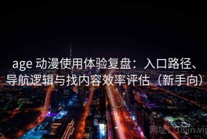 age 动漫使用体验复盘：入口路径、导航逻辑与找内容效率评估（新手向）