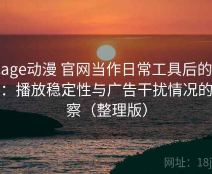 把age动漫 官网当作日常工具后的感受：播放稳定性与广告干扰情况的观察（整理版）