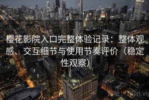 樱花影院入口完整体验记录：整体观感、交互细节与使用节奏评价（稳定性观察）