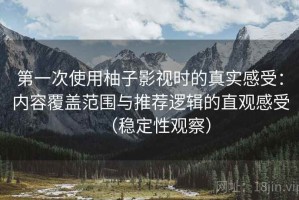 第一次使用柚子影视时的真实感受：内容覆盖范围与推荐逻辑的直观感受（稳定性观察）