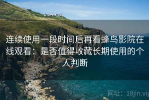 连续使用一段时间后再看蜂鸟影院在线观看：是否值得收藏长期使用的个人判断