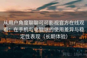 从用户角度聊聊可可影视官方在线观看：在手机与电脑端的使用差异与稳定性表现（长期体验）