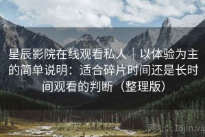 星辰影院在线观看私人｜以体验为主的简单说明：适合碎片时间还是长时间观看的判断（整理版）