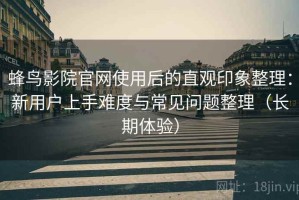 蜂鸟影院官网使用后的直观印象整理：新用户上手难度与常见问题整理（长期体验）