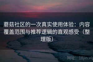 蘑菇社区的一次真实使用体验：内容覆盖范围与推荐逻辑的直观感受（整理版）
