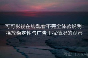 可可影视在线观看不完全体验说明：播放稳定性与广告干扰情况的观察