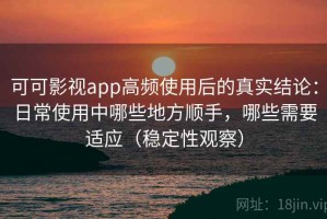 可可影视app高频使用后的真实结论：日常使用中哪些地方顺手，哪些需要适应（稳定性观察）