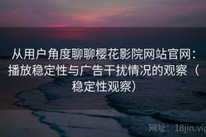 从用户角度聊聊樱花影院网站官网：播放稳定性与广告干扰情况的观察（稳定性观察）