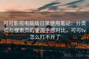 可可影视电脑版日常使用笔记：分类页与搜索页的使用手感对比，可可tv怎么打不开了