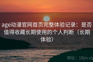 age动漫官网首页完整体验记录：是否值得收藏长期使用的个人判断（长期体验）