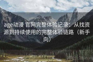 age动漫 官网完整体验记录：从找资源到持续使用的完整体验链路（新手向）