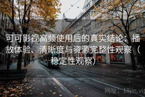 可可影视高频使用后的真实结论：播放体验、清晰度与资源完整性观察（稳定性观察）